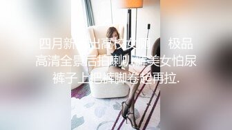 四月新流出高校女厕❤️极品高清全景后拍喇叭裤美女怕尿裤子上把裤脚卷起再拉.