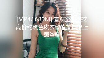 [MP4/ 689M] 秦总全国探花高价约黑色皮衣颜值美女换上黑丝草