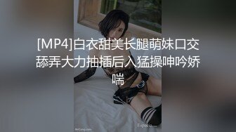 [MP4]白衣甜美长腿萌妹口交舔弄大力抽插后入猛操呻吟娇喘