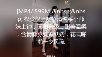 [MP4/ 599M]&nbsp;&nbsp; 权少很骚呢，清纯系小师妹上钟，画质升级，甜美温柔，含情脉脉妩媚妖娆，花式啪啪一夕风流