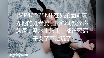 [MP4/ 925M] 在兄弟面前玩弄他的骚老婆，捆绑调教淫声荡语，圣水呲脸上，都给骚逼干哭了不让玩了