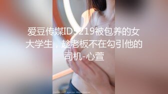 爱豆传媒ID5219被包养的女大学生，趁老板不在勾引他的司机-心萱