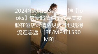 2024年4月顶级泡良大神【looks】最新超清纯学妹完美露脸在酒店尽情放纵大神也玩得流连忘返！[RF/MP4/1590MB]