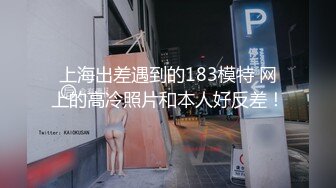 上海出差遇到的183模特 网上的高冷照片和本人好反差！