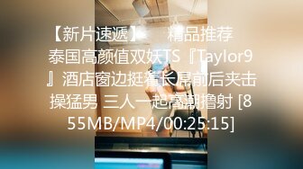 【新片速遞】❤️精品推荐❤️泰国高颜值双妖TS『Taylor9』酒店窗边挺着长屌前后夹击操猛男 三人一起高潮撸射 [855MB/MP4/00:25:15]