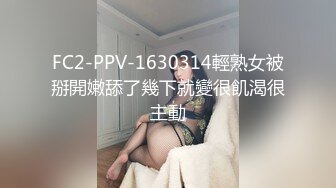 FC2-PPV-1630314輕熟女被掰開嫩舔了幾下就變很飢渴很主動