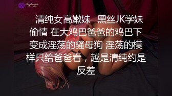 ✿清纯女高嫩妹✿黑丝JK学妹偷情 在大鸡巴爸爸的鸡巴下变成淫荡的骚母狗 淫荡的模样只给爸爸看，越是清纯约是反差