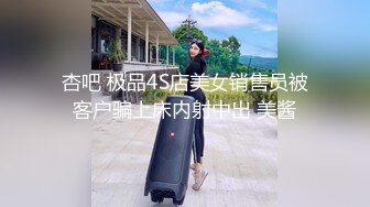 杏吧 极品4S店美女销售员被客户骗上床内射中出 美酱