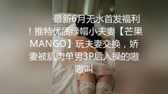 ⚫️⚫️最新6月无水首发福利！推特优质绿帽小夫妻【芒果MANGO】玩夫妻交换，娇妻被肌肉单男3P后入操的嗷嗷叫