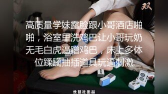 高质量学妹露脸跟小哥酒店啪啪，浴室里洗鸡巴让小哥玩奶无毛白虎逼蹭鸡巴，床上多体位蹂躏抽插道具玩逼刺激