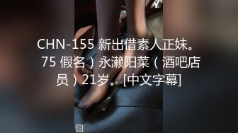 CHN-155 新出借素人正妹。 75 假名）永濑阳菜（酒吧店员）21岁。[中文字幕]