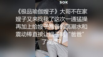 《极品瑜伽嫂子》大哥不在家嫂子又来找我了这次一通猛操再加上给嫂子准备的高潮水和震动棒直接让嫂子喊“爸爸”了视频7