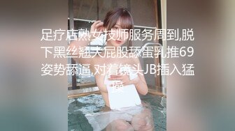 足疗店熟女技师服务周到,脱下黑丝翘大屁股舔蛋乳推69姿势舔逼,对着镜头JB插入猛操