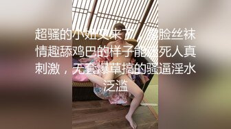 超骚的小妞又来了，露脸丝袜情趣舔鸡巴的样子能迷死人真刺激，无套爆草搞的骚逼淫水泛滥