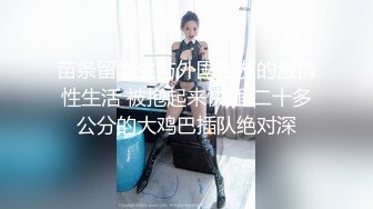 苗条留学生与外国男友的激情性生活 被抱起来快插 二十多公分的大鸡巴插队绝对深