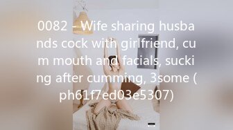 0082 - Wife sharing husbands cock with girlfriend, cum mouth and facials, sucking after cumming, 3some (ph61f7ed03e5307)