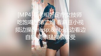 [MP4]花老相好足疗女技师 吃饱喝足第二炮 看麻豆小视频边操&nbsp;&nbsp;边看边自慰 骑乘猛操很享受