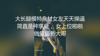 大长腿模特身材女友天天操逼简直是种享受， 女上位啪啪做爱服务大哥