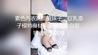 素色内衣高颜值妹子，巨乳柰子模特身材，全裸道具自慰 销魂刺激阴蒂