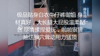 极品贴身白衣牛仔裤御姐 身材真好，大长腿大屁股温柔配合 尽情揉捏爱抚，啪啪狠狠抽送操穴耸动用力猛顶