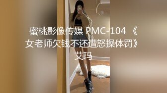 蜜桃影像传媒 PMC-104 《女老师欠钱不还遭怒操体罚》艾玛