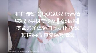 扣扣传媒 QQOG032 极品清纯窈窕身材美少女 ▌Cola酱▌撸管必备体验白虎女仆 极限顶撞抽插 宫缩爆吸精囊