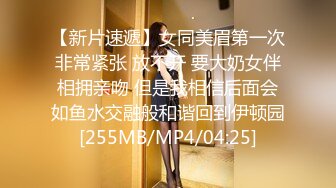 【新片速遞】女同美眉第一次非常紧张 放不开 要大奶女伴相拥亲吻 但是我相信后面会如鱼水交融般和谐回到伊顿园[255MB/MP4/04:25]