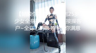 【姑娘你好骚】按摩店25岁少女全身按摩，爽了直接操客户~全身心的服务！包你满意！