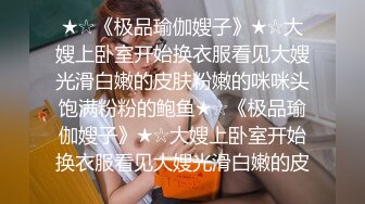 ★☆《极品瑜伽嫂子》★☆大嫂上卧室开始换衣服看见大嫂光滑白嫩的皮肤粉嫩的咪咪头饱满粉粉的鲍鱼★☆《极品瑜伽嫂子》★☆大嫂上卧室开始换衣服看见大嫂光滑白嫩的皮