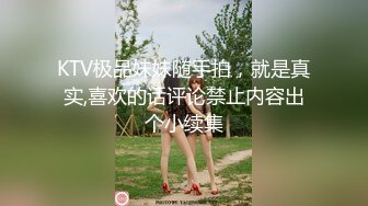 KTV极品妹妹随手拍，就是真实,喜欢的话评论禁止内容出个小续集