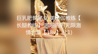 巨乳肥臀熟女 美瑜伽教练【长腿教练】 啪啪内射无限激情合集【18v】 (11)