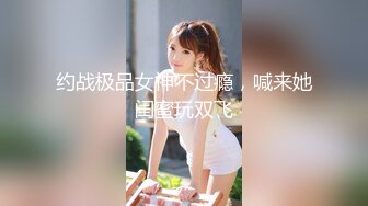 约战极品女神不过瘾，喊来她闺蜜玩双飞