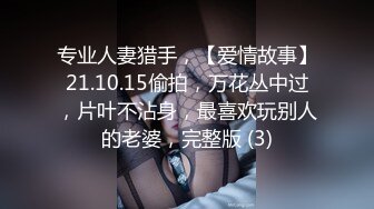 专业人妻猎手，【爱情故事】21.10.15偷拍，万花丛中过，片叶不沾身，最喜欢玩别人的老婆，完整版 (3)