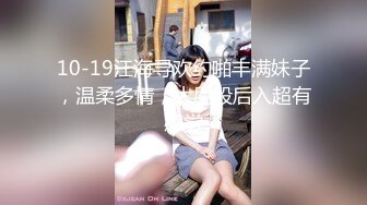 10-19江海寻欢约啪丰满妹子，温柔多情，大屁股后入超有感觉