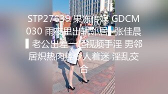 STP27639 果冻传媒 GDCM030 雨夜里出轨邻居▌张佳晨▌老公出差一起视频手淫 男邻居炽热肉棒令人着迷 淫乱交合