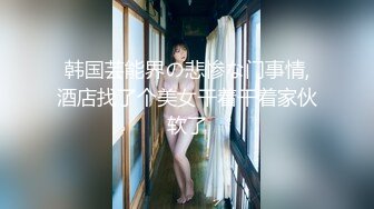 韩国芸能界の悲惨な门事情,酒店找了个美女干着干着家伙软了