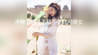 半糖主播【不骚不要钱哔婢女卡】福利视频 (3)