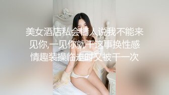 美女酒店私会情人说我不能来见你,一见你就干这事换性感情趣装操临走时又被干一次