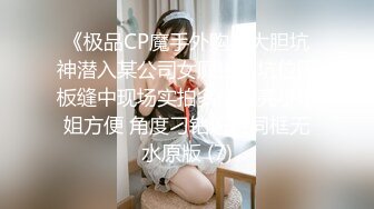 《极品CP魔手外购》大胆坑神潜入某公司女厕独占坑位隔板缝中现场实拍多位漂亮小姐姐方便 角度刁钻逼脸同框无水原版 (7)