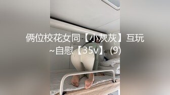 俩位校花女同【小灰灰】互玩~自慰【35v】 (9)