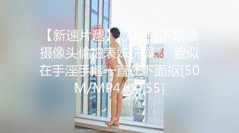 【新速片遞】 洗脸台下暗藏摄像头偷拍表妹洗澡❤️貌似在手淫手指一直在下面抠[50M/MP4/00:55]