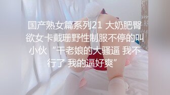 国产熟女篇系列21 大奶肥臀欲女卡戴珊野性制服不停的叫小伙“干老娘的大骚逼 我不行了 我的逼好爽”