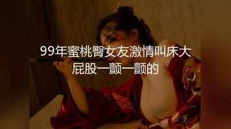 99年蜜桃臀女友激情叫床大屁股一颤一颤的