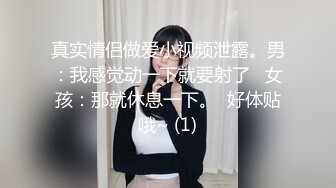 真实情侣做爱小视频泄露。男：我感觉动一下就要射了   女孩：那就休息一下。  好体贴哦~ (1)