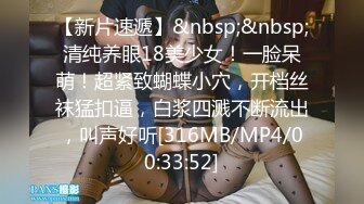 【新片速遞】&nbsp;&nbsp;清纯养眼18美少女！一脸呆萌！超紧致蝴蝶小穴，开档丝袜猛扣逼，白浆四溅不断流出，叫声好听[316MB/MP4/00:33:52]