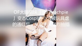 OF大眼萌妹「Yui Peachpie」变态Cosplay小穴被玩具虐的通红后，又被主人猛烈抽插大量中出