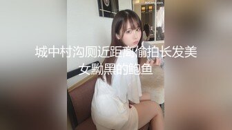 城中村沟厕近距离偷拍长发美女黝黑的鲍鱼