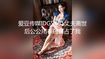 爱豆传媒IDG5461丈夫离世后公公用春药霸占了我