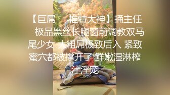 【巨屌❤️推特大神】捅主任✿ 极品黑丝长腿窗前调教双马尾少女 大粗屌极致后入 紧致蜜穴都被撑开了 鲜嫩湿淋榨汁淫宠