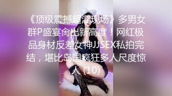 《顶级震撼超淫现场》多男女群P盛宴肏出新高度！网红极品身材反差女神JJSEX私拍完结，堪比岛国疯狂多人尺度惊人 (10)